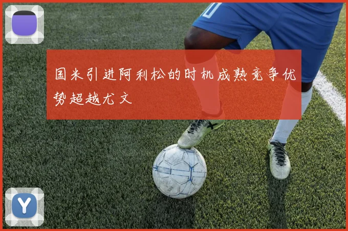 国米引进阿利松的时机成熟竞争优势超越尤文
