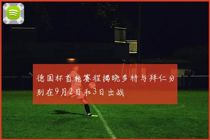 德国杯首轮赛程揭晓多特与拜仁分别在9月2日和3日出战