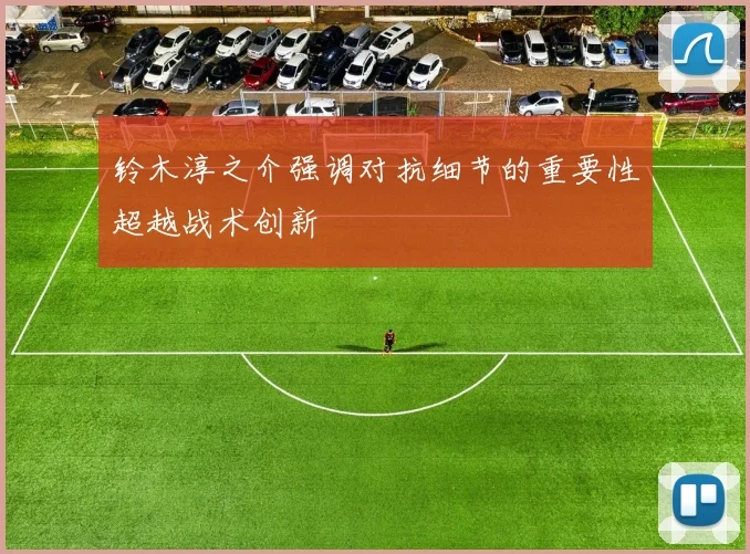 铃木淳之介强调对抗细节的重要性超越战术创新