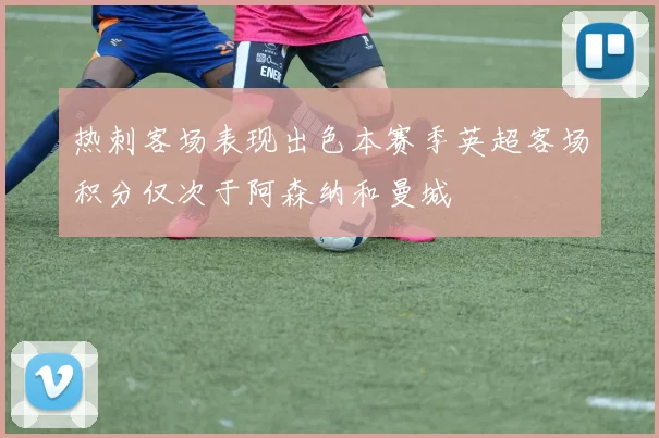 热刺客场表现出色本赛季英超客场积分仅次于阿森纳和曼城