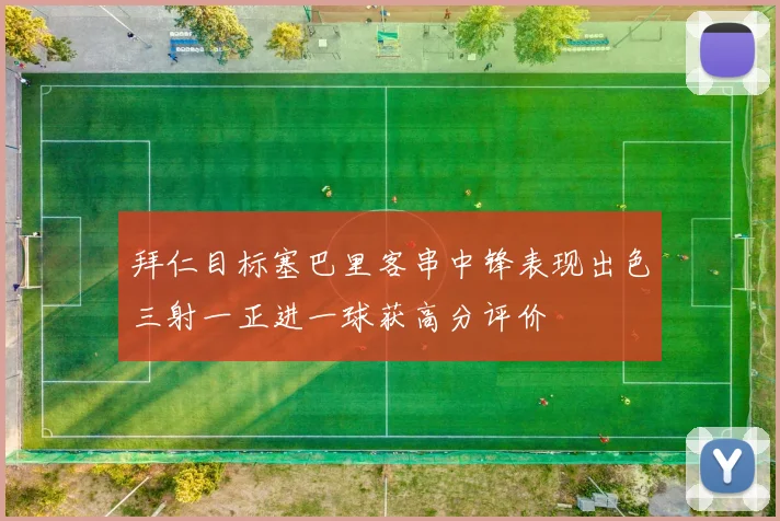 拜仁目标塞巴里客串中锋表现出色三射一正进一球获高分评价