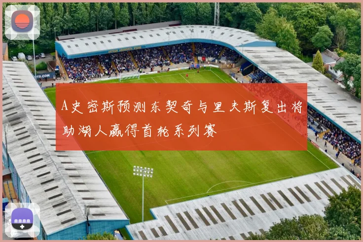A史密斯预测东契奇与里夫斯复出将助湖人赢得首轮系列赛