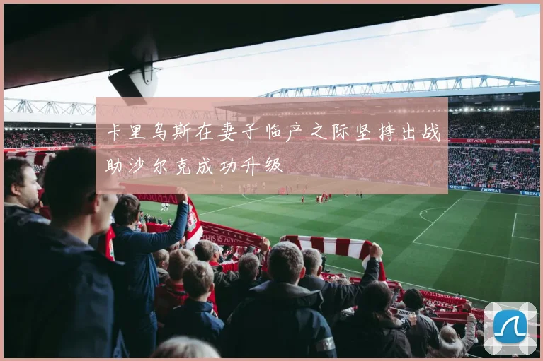 卡里乌斯在妻子临产之际坚持出战助沙尔克成功升级
