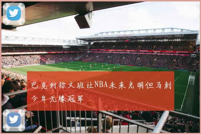 巴克利称文班让NBA未来光明但马刺今年无缘冠军
